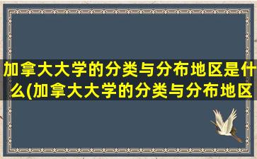 加拿大大学的分类与分布地区是什么(加拿大大学的分类与分布地区分析)