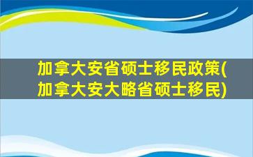 加拿大安省硕士移民政策(加拿大安大略省硕士移民)