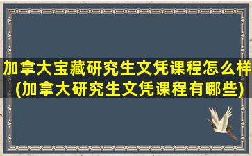 加拿大宝藏研究生文凭课程怎么样(加拿大研究生文凭课程有哪些)