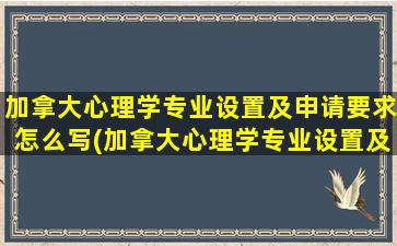 加拿大心理学专业设置及申请要求怎么写(加拿大心理学专业设置及申请要求怎么样)