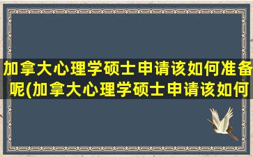 加拿大心理学硕士申请该如何准备呢(加拿大心理学硕士申请该如何准备呢英语)