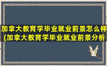 加拿大教育学毕业就业前景怎么样(加拿大教育学毕业就业前景分析)