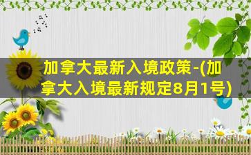 加拿大最新入境政策-(加拿大入境最新规定8月1号)