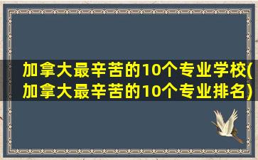 加拿大最辛苦的10个专业学校(加拿大最辛苦的10个专业排名)