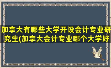 加拿大有哪些大学开设会计专业研究生(加拿大会计专业哪个大学好)