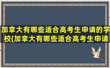 加拿大有哪些适合高考生申请的学校(加拿大有哪些适合高考生申请的专业)