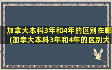 加拿大本科3年和4年的区别在哪(加拿大本科3年和4年的区别大吗)