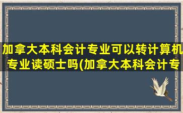 加拿大本科会计专业可以转计算机专业读硕士吗(加拿大本科会计专业哪个学校好)