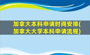 加拿大本科申请时间安排(加拿大大学本科申请流程)