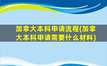 加拿大本科申请流程(加拿大本科申请需要什么材料)