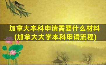 加拿大本科申请需要什么材料(加拿大大学本科申请流程)