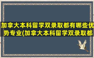 加拿大本科留学双录取都有哪些优势专业(加拿大本科留学双录取都有哪些优势呢)