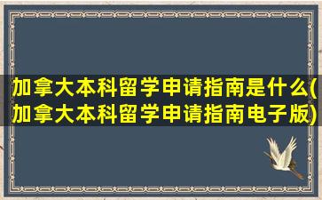 加拿大本科留学申请指南是什么(加拿大本科留学申请指南电子版)