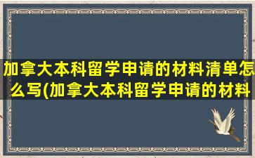 加拿大本科留学申请的材料清单怎么写(加拿大本科留学申请的材料清单怎么查)