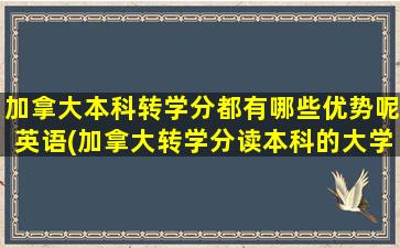 加拿大本科转学分都有哪些优势呢英语(加拿大转学分读本科的大学)