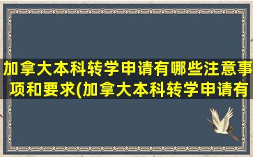 加拿大本科转学申请有哪些注意事项和要求(加拿大本科转学申请有哪些注意事项和细节)