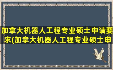 加拿大机器人工程专业硕士申请要求(加拿大机器人工程专业硕士申请难吗)