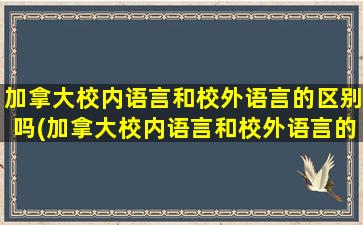 加拿大校内语言和校外语言的区别吗(加拿大校内语言和校外语言的区别吗英语)