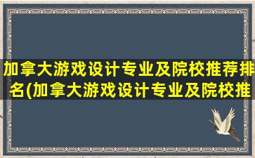 加拿大游戏设计专业及院校推荐排名(加拿大游戏设计专业及院校推荐知乎)