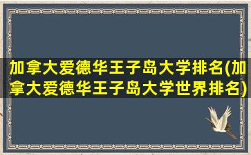 加拿大爱德华王子岛大学排名(加拿大爱德华王子岛大学世界排名)