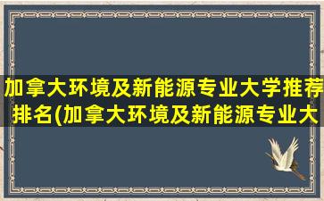 加拿大环境及新能源专业大学推荐排名(加拿大环境及新能源专业大学推荐知乎)