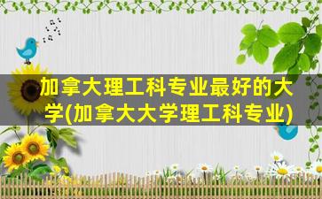 加拿大理工科专业最好的大学(加拿大大学理工科专业)