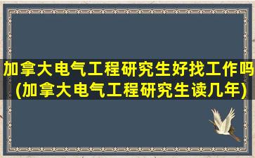 加拿大电气工程研究生好找工作吗(加拿大电气工程研究生读几年)