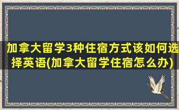 加拿大留学3种住宿方式该如何选择英语(加拿大留学住宿怎么办)