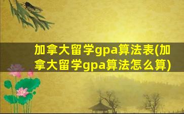 加拿大留学gpa算法表(加拿大留学gpa算法怎么算)