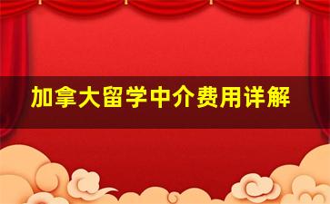 加拿大留学中介费用详解