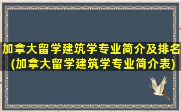 加拿大留学建筑学专业简介及排名(加拿大留学建筑学专业简介表)