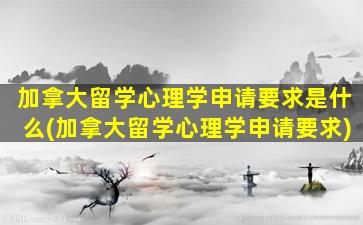 加拿大留学心理学申请要求是什么(加拿大留学心理学申请要求)