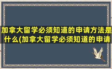 加拿大留学必须知道的申请方法是什么(加拿大留学必须知道的申请方法是)