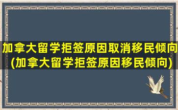 加拿大留学拒签原因取消移民倾向(加拿大留学拒签原因移民倾向)