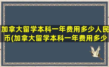 加拿大留学本科一年费用多少人民币(加拿大留学本科一年费用多少钱)