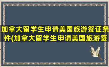 加拿大留学生申请美国旅游签证条件(加拿大留学生申请美国旅游签证流程)