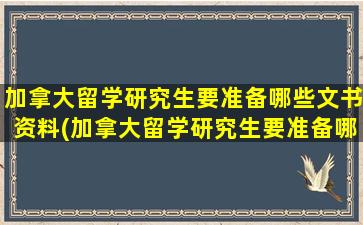 加拿大留学研究生要准备哪些文书资料(加拿大留学研究生要准备哪些文书和材料)