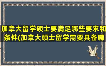 加拿大留学硕士要满足哪些要求和条件(加拿大硕士留学需要具备哪些条件)