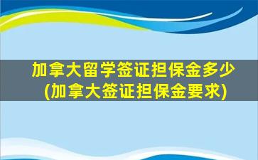 加拿大留学签证担保金多少(加拿大签证担保金要求)