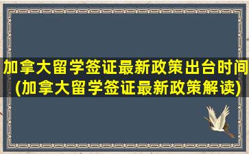 加拿大留学签证最新政策出台时间(加拿大留学签证最新政策解读)