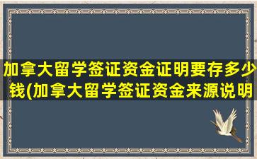 加拿大留学签证资金证明要存多少钱(加拿大留学签证资金来源说明)