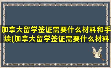 加拿大留学签证需要什么材料和手续(加拿大留学签证需要什么材料和证件)