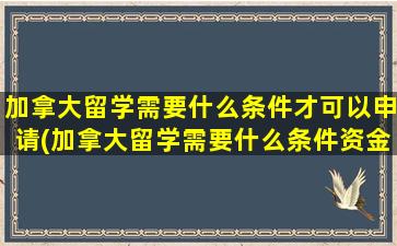 加拿大留学需要什么条件才可以申请(加拿大留学需要什么条件资金和学历)