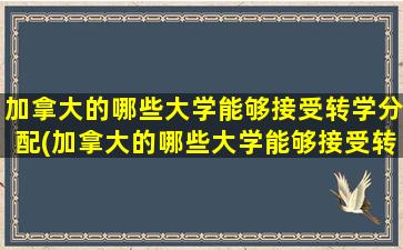 加拿大的哪些大学能够接受转学分配(加拿大的哪些大学能够接受转学分的学生)