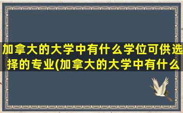 加拿大的大学中有什么学位可供选择的专业(加拿大的大学中有什么学位可供选择研究生)