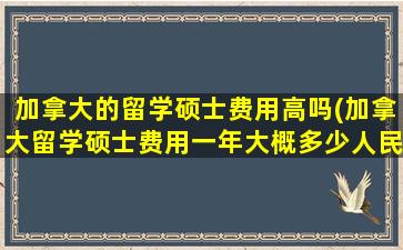 加拿大的留学硕士费用高吗(加拿大留学硕士费用一年大概多少人民币)