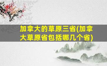 加拿大的草原三省(加拿大草原省包括哪几个省)