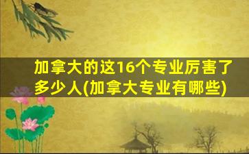 加拿大的这16个专业厉害了多少人(加拿大专业有哪些)