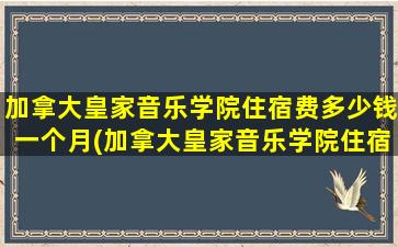 加拿大皇家音乐学院住宿费多少钱一个月(加拿大皇家音乐学院住宿费多少钱啊)