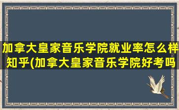 加拿大皇家音乐学院就业率怎么样知乎(加拿大皇家音乐学院好考吗)